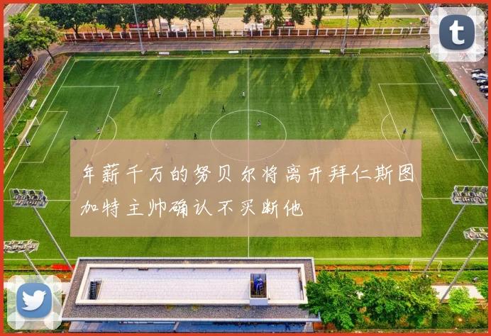 年薪千万的努贝尔将离开拜仁斯图加特主帅确认不买断他